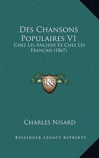 Cover image for Des Chansons Populaires V1: Chez Les Anciens Et Chez Les Francais (1867)