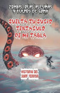 Cover image for Suelta tu sucio tentaculo de mi tabla: Historia del surf-terror