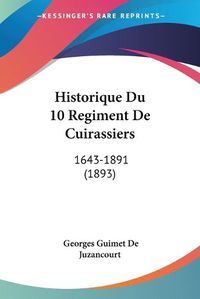 Cover image for Historique Du 10 Regiment de Cuirassiers: 1643-1891 (1893)