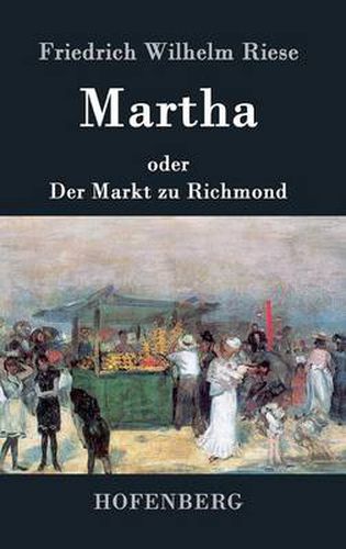 Cover image for Martha oder Der Markt zu Richmond: Romantisch-Komische Oper in vier Aufzugen