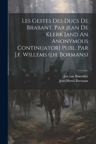 Les Gestes Des Ducs De Brabant, Par Jean De Klerk [and An Anonymous Continuator] Publ. Par J.f. Willems (j.h. Bormans)