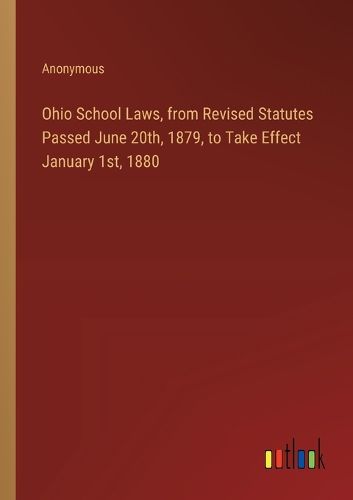 Ohio School Laws, from Revised Statutes Passed June 20th, 1879, to Take Effect January 1st, 1880