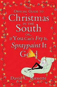 Cover image for The Official Guide to Christmas in the South: Or, If You Can't Fry It, Spraypaint It Gold