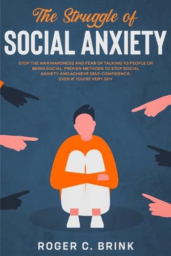 Cover image for The Struggle of Social Anxiety: Stop The Awkwardness and Fear of Talking to People or Being Social. Proven Methods to Stop Social Anxiety and Achieve Self-Confidence, Even if You're Very Shy