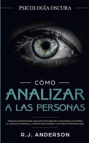 Cover image for Como analizar a las personas: Psicologia Oscura - Tecnicas secretas para analizar e influenciar a cualquiera utilizando el lenguaje corporal, la ... y los tipos de personalidad