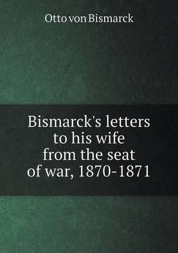 Bismarck's letters to his wife from the seat of war, 1870-1871