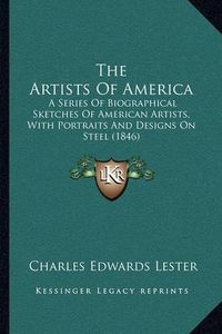 Cover image for The Artists of America: A Series of Biographical Sketches of American Artists, with Portraits and Designs on Steel (1846)