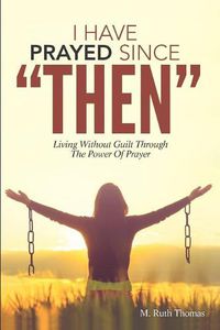 Cover image for I Have Prayed Since Then: Living Without Guilt Through Prayer