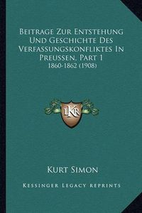 Cover image for Beitrage Zur Entstehung Und Geschichte Des Verfassungskonfliktes in Preussen, Part 1: 1860-1862 (1908)