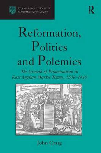 Cover image for Reformation, Politics and Polemics: The Growth of Protestantism in East Anglian Market Towns, 1500-1610