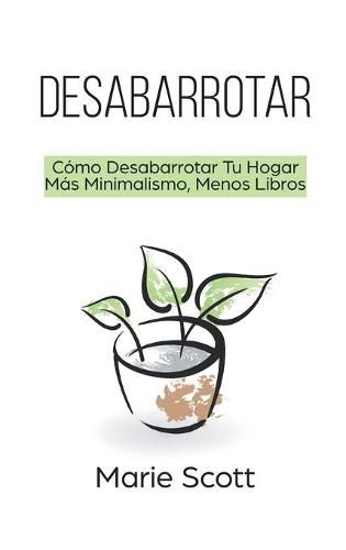 Desabarrotar: Como Desabarrotar Tu Hogar Mas Minimalismo, Menos Libros