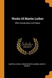 Cover image for Works Of Martin Luther: With Introductions And Notes