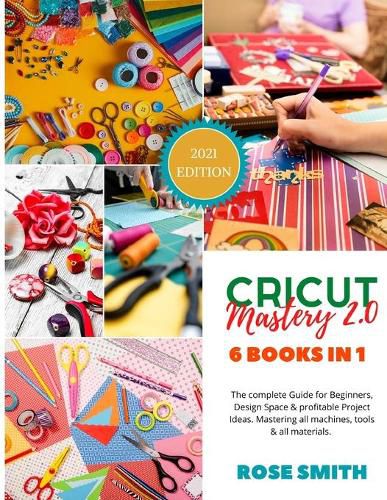 Cover image for Cricut: Mastery 2.0 - 6 Books in 1 - The complete Guide for Beginners, Design Space and profitable Project Ideas. Mastering all machines, tools and all materials.