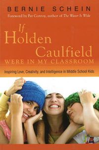 Cover image for If Holden Caulfield Were in My Classroom: Inspiring Love, Creativity & Intelligence in Middle School Kids