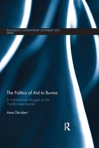 Cover image for The Politics of Aid to Burma: A humanitarian struggle on the Thai-Burmese border