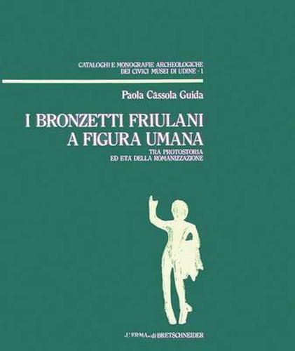 Cover image for I Bronzetti Friulani a Figura Umana: Tra Protostoria Ed Eta Della Romanizzazione