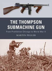 Cover image for The Thompson Submachine Gun: From Prohibition Chicago to World War II