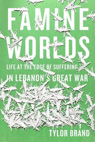 Cover image for Famine Worlds: Life at the Edge of Suffering in Lebanon's Great War