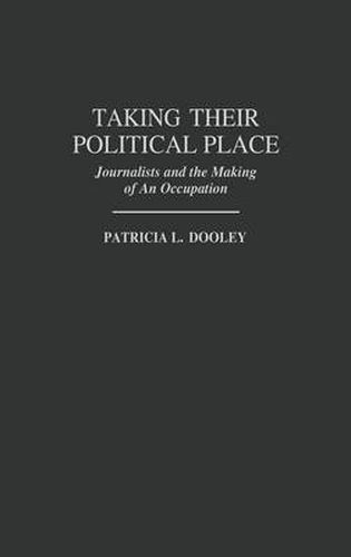 Cover image for Taking Their Political Place: Journalists and the Making of An Occupation