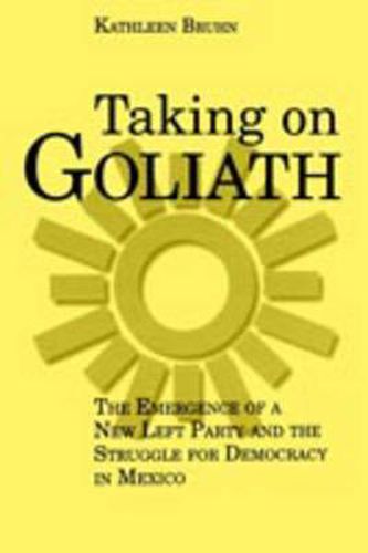 Cover image for Taking on Goliath: The Emergence of a New Left Party and the Struggle for Democracy in Mexico