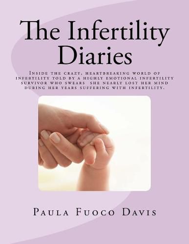 The Infertility Diaries: Inside the crazy, heartbreaking world of infertility told by a highly emotional infertility survivor who swears she nearly lost her mind more than once during her years of suffering with infertility.