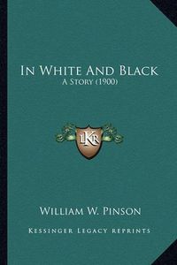 Cover image for In White and Black in White and Black: A Story (1900) a Story (1900)