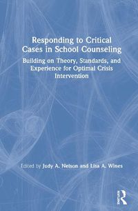 Cover image for Responding to Critical Cases in School Counseling: Building on Theory, Standards, and Experience for Optimal Interventions