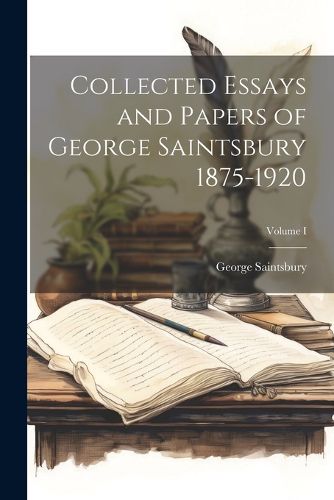 Cover image for Collected Essays and Papers of George Saintsbury 1875-1920; Volume I