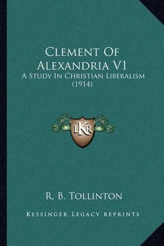 Clement of Alexandria V1: A Study in Christian Liberalism (1914)