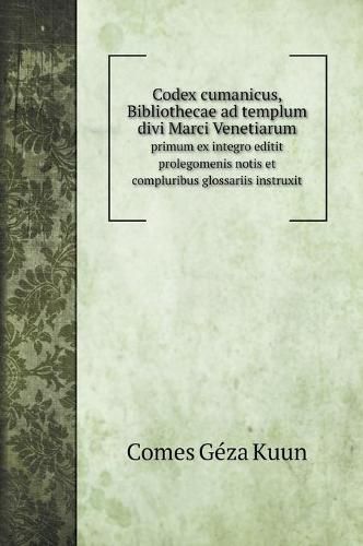 Cover image for Codex cumanicus, Bibliothecae ad templum divi Marci Venetiarum: primum ex integro editit prolegomenis notis et compluribus glossariis instruxit