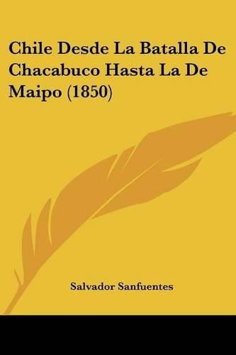 Cover image for Chile Desde La Batalla de Chacabuco Hasta La de Maipo (1850)