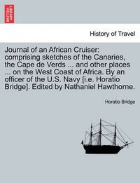 Cover image for Journal of an African Cruiser: Comprising Sketches of the Canaries, the Cape de Verds ... and Other Places ... on the West Coast of Africa. by an Officer of the U.S. Navy [I.E. Horatio Bridge]. Edited by Nathaniel Hawthorne.