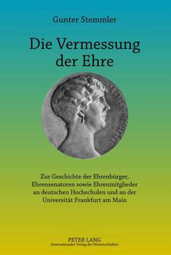 Cover image for Die Vermessung Der Ehre: Zur Geschichte Der Ehrenbuerger, Ehrensenatoren Sowie Ehrenmitglieder an Deutschen Hochschulen Und an Der Universitaet Frankfurt Am Main