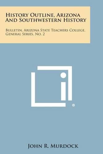 Cover image for History Outline, Arizona and Southwestern History: Bulletin, Arizona State Teachers College, General Series, No. 2