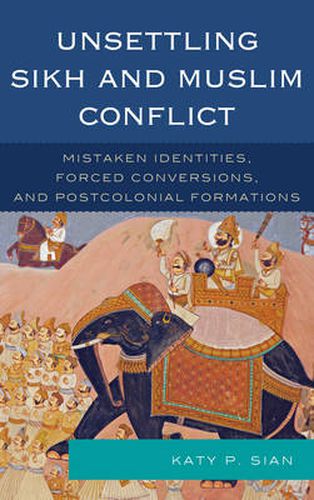 Cover image for Unsettling Sikh and Muslim Conflict: Mistaken Identities, Forced Conversions, and Postcolonial Formations
