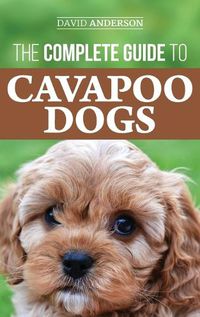 Cover image for The Complete Guide to Cavapoo Dogs: Everything you need to know to successfully raise and train your new Cavapoo puppy