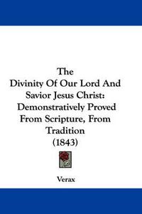 Cover image for The Divinity of Our Lord and Savior Jesus Christ: Demonstratively Proved from Scripture, from Tradition (1843)