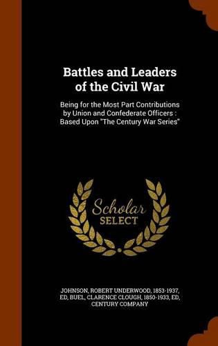 Cover image for Battles and Leaders of the Civil War: Being for the Most Part Contributions by Union and Confederate Officers: Based Upon the Century War Series