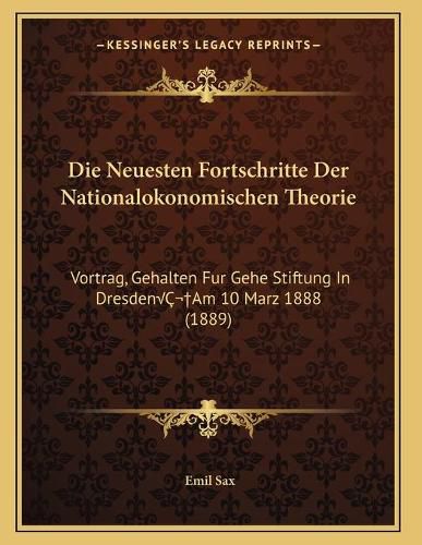 Cover image for Die Neuesten Fortschritte Der Nationalokonomischen Theorie: Vortrag, Gehalten Fur Gehe Stiftung in Dresdenaam 10 Marz 1888 (1889)