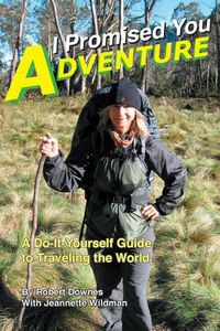 Cover image for I Promised You Adventure: A Do-It-Yourself Guide to Traveling the World