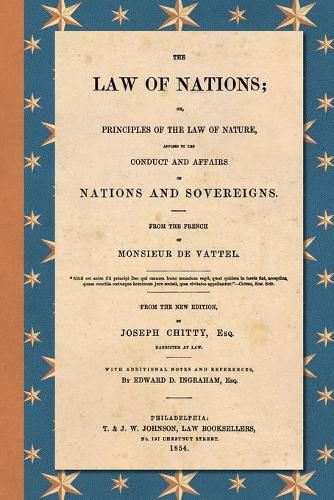 The Law of Nations (1854): Or, Principles of the Law of Nature, Applied to the Conduct and Affairs of Nations and Sovereigns. From the French of Monsieur De Vattel. With Additional Notes and References by Edward D. Ingraham, Esq.