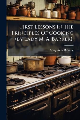 Cover image for First Lessons in the Principles of Cooking (by Lady M. A. Barker).