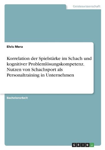 Cover image for Korrelation der Spielstaerke im Schach und kognitiver Problemloesungskompetenz. Nutzen von Schachsport als Personaltraining in Unternehmen