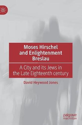 Cover image for Moses Hirschel and Enlightenment Breslau: A City and its Jews in the Late Eighteenth Century