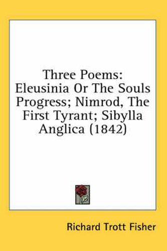 Cover image for Three Poems: Eleusinia or the Souls Progress; Nimrod, the First Tyrant; Sibylla Anglica (1842)