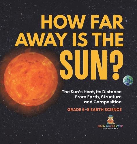 How Far Away is the Sun? The Sun's Heat, Its Distance from Earth, Structure and Composition Grade 6-8 Earth Science