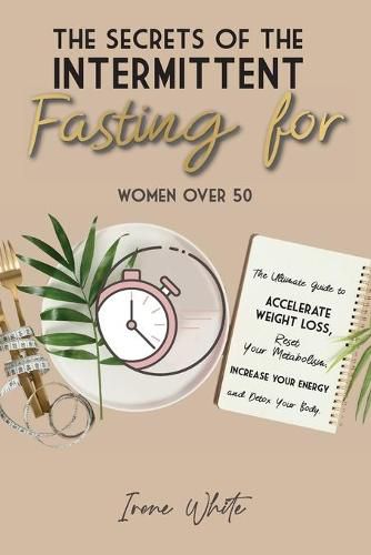 Cover image for The Secrets of the Intermittent Fasting for Women Over 50: The Ultimate Guide to Accelerate Weight Loss, Reset Your Metabolism, Increase Your Energy and Detox Your Body. June 2021 Edition