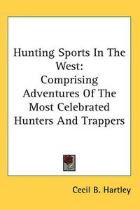 Cover image for Hunting Sports In The West: Comprising Adventures Of The Most Celebrated Hunters And Trappers