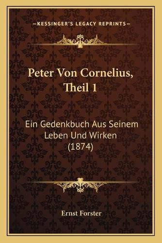 Peter Von Cornelius, Theil 1: Ein Gedenkbuch Aus Seinem Leben Und Wirken (1874)