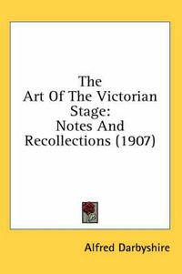 Cover image for The Art of the Victorian Stage: Notes and Recollections (1907)